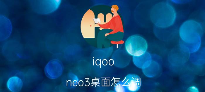 iqoo neo3桌面怎么调 iqoo怎么设置桌面布局和分辨率？